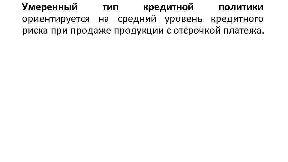 Умеренный тип кредитной политики ориентируется на средний уровень кредитного риска при продаже продукции с