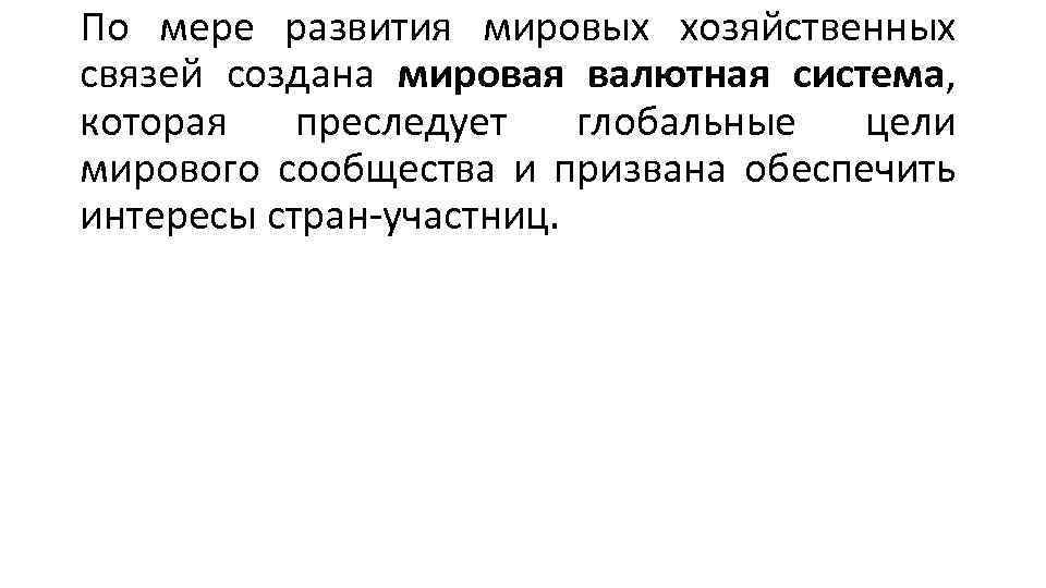 По мере развития мировых хозяйственных связей создана мировая валютная система, которая преследует глобальные цели