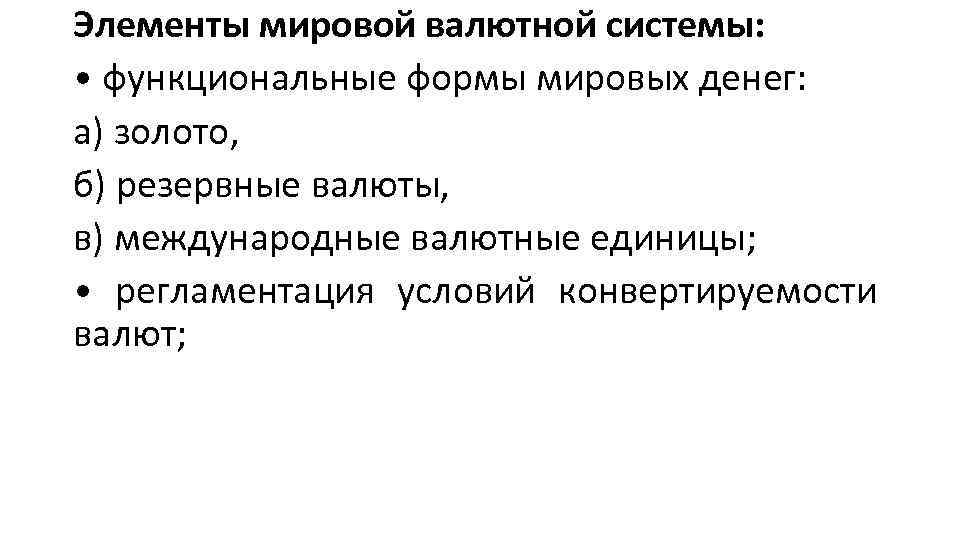 Элементы мировой валютной системы: • функциональные формы мировых денег: а) золото, б) резервные валюты,