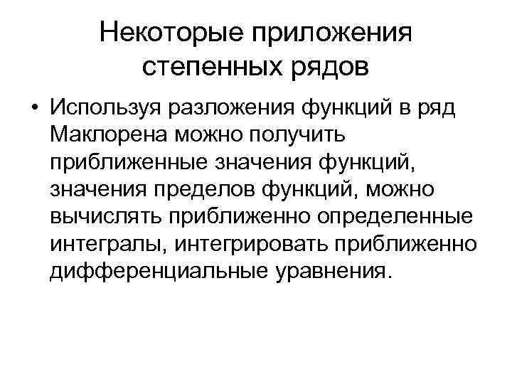 Некоторые приложения степенных рядов • Используя разложения функций в ряд Маклорена можно получить приближенные