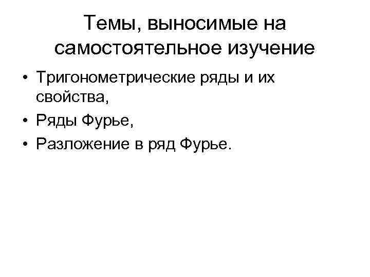 Темы, выносимые на самостоятельное изучение • Тригонометрические ряды и их свойства, • Ряды Фурье,