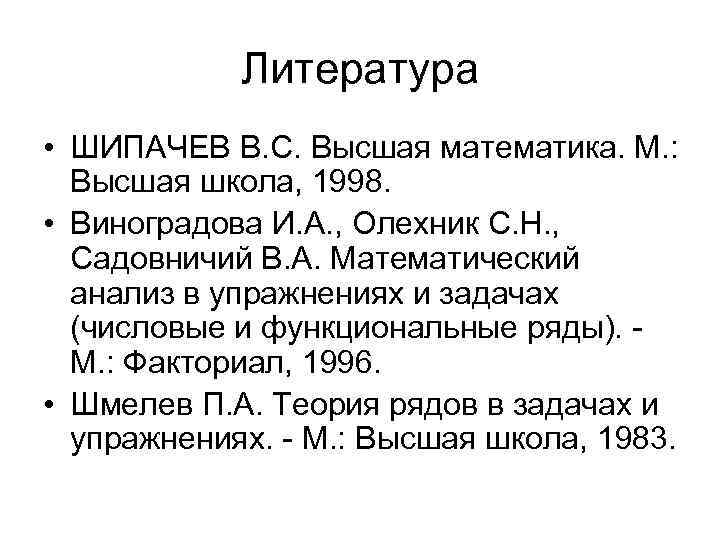 Литература • ШИПАЧЕВ В. С. Высшая математика. М. : Высшая школа, 1998. • Виноградова