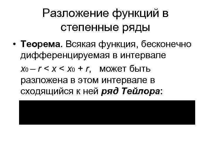 Разложение функций в степенные ряды • Теорема. Всякая функция, бесконечно дифференцируемая в интервале x
