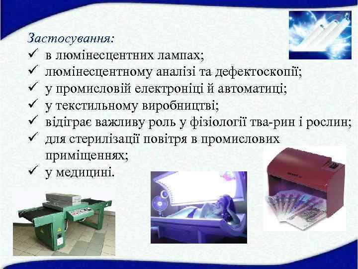 Застосування: ü в люмінесцентних лампах; ü люмінесцентному аналізі та дефектоскопії; ü у промисловій електроніці