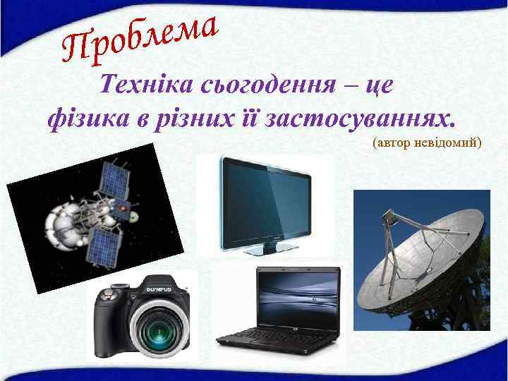 лема роб П Техніка сьогодення – це фізика в різних її застосуваннях. (автор невідомий)