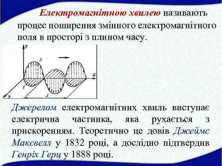 Електромагнітною хвилею називають процес поширення змінного електромагнітного поля в просторі з плином часу. Джерелом