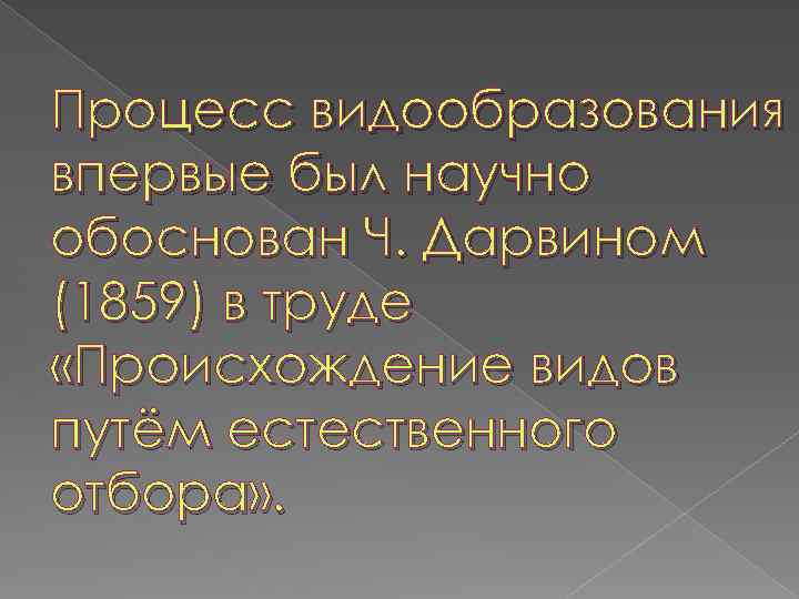 Процесс видообразования впервые был научно обоснован Ч. Дарвином (1859) в труде «Происхождение видов путём