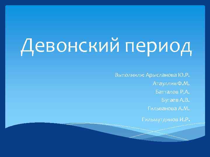 Девонский период Выполнили: Арысланова Ю. Р. Атауллин Ф. М. Батталов Р. А. Бугаев А.