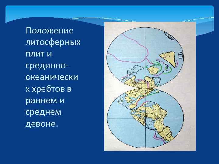 Положение литосферных плит и срединноокеанически х хребтов в раннем и среднем девоне. 