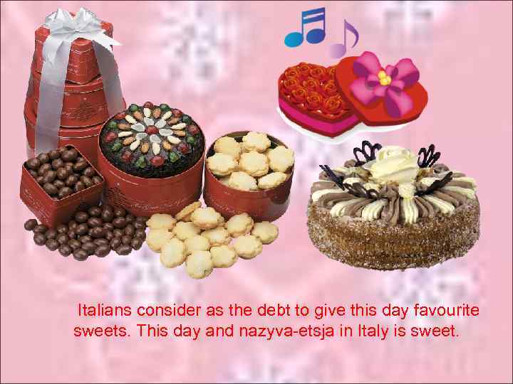 Italians consider as the debt to give this day favourite sweets. This day and