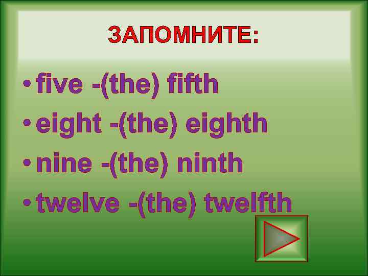 ЗАПОМНИТЕ: • five -(the) fifth • eight -(the) eighth • nine -(the) ninth •