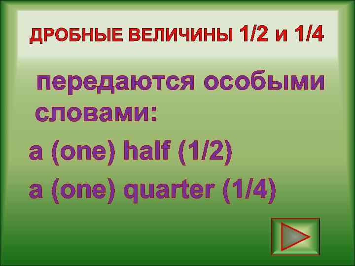 ДРОБНЫЕ ВЕЛИЧИНЫ 1/2 и 1/4 передаются особыми словами: a (one) half (1/2) a (one)