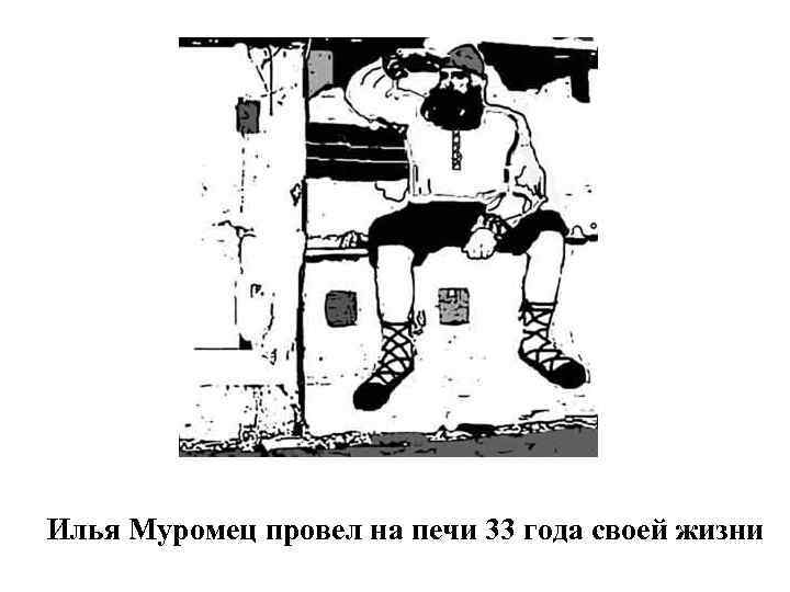 Илья Муромец провел на печи 33 года своей жизни 