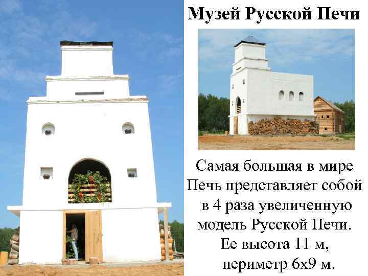 Музей Русской Печи Самая большая в мире Печь представляет собой в 4 раза увеличенную