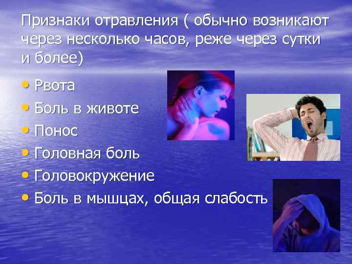 Признаки отравления ( обычно возникают через несколько часов, реже через сутки и более) •