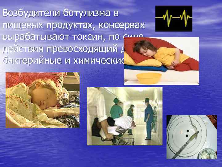 Возбудители ботулизма в пищевых продуктах, консервах вырабатывают токсин, по силе действия превосходящий другие бактерийные