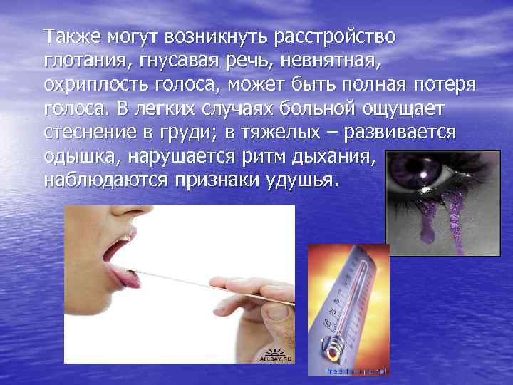 Также могут возникнуть расстройство глотания, гнусавая речь, невнятная, охриплость голоса, может быть полная потеря