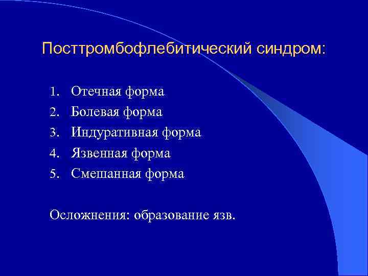 Посттромбофлебитический синдром: 1. Отечная форма 2. Болевая форма 3. Индуративная форма 4. Язвенная форма