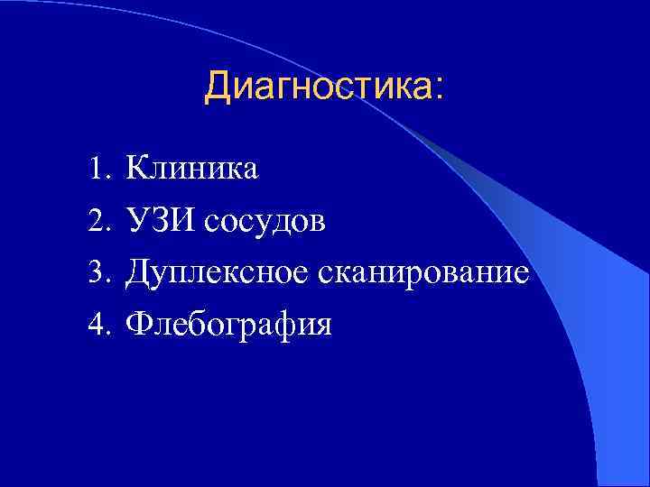 Диагностика: 1. Клиника 2. УЗИ сосудов 3. Дуплексное сканирование 4. Флебография 
