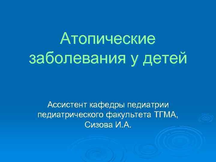 Атопические заболевания у детей Ассистент кафедры педиатрии педиатрического факультета ТГМА, Сизова И. А. 