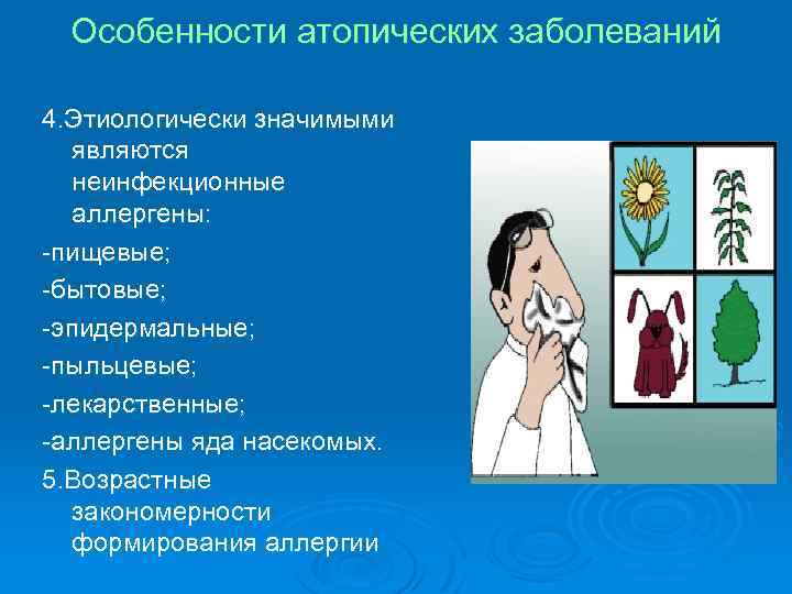 Особенности атопических заболеваний 4. Этиологически значимыми являются неинфекционные аллергены: -пищевые; -бытовые; -эпидермальные; -пыльцевые; -лекарственные;