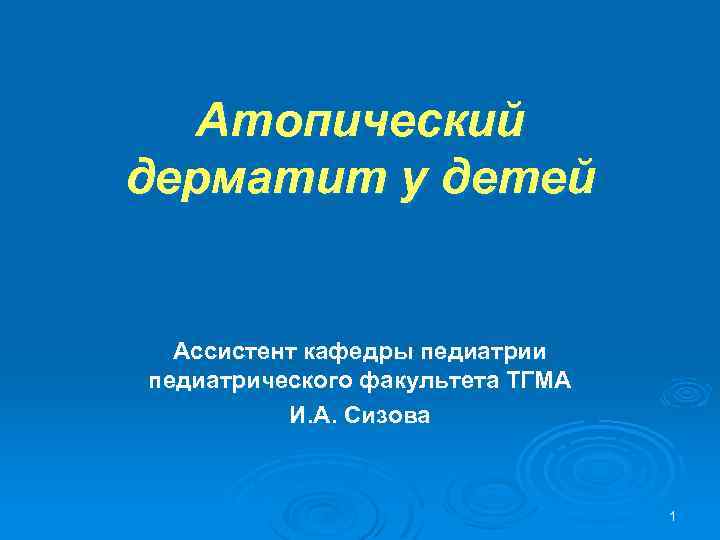 Атопический дерматит у детей Ассистент кафедры педиатрии педиатрического факультета ТГМА И. А. Сизова 1