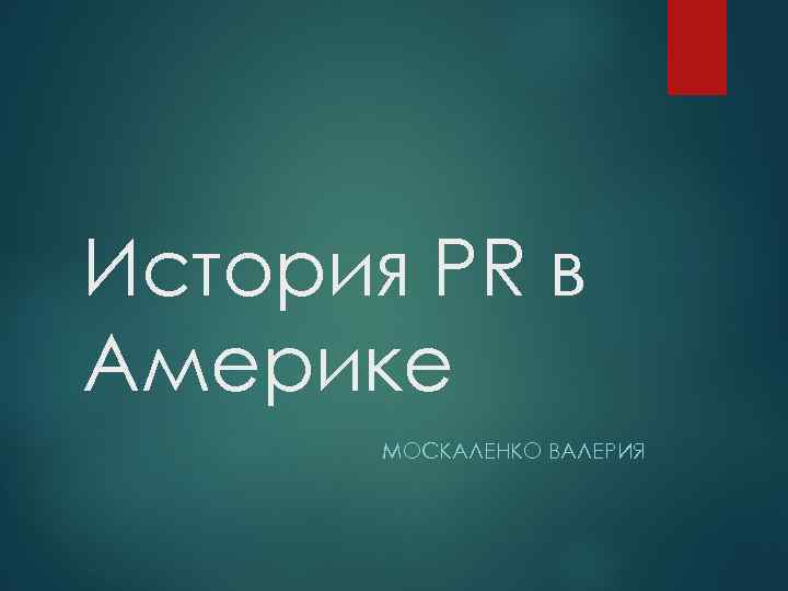 История PR в Америке МОСКАЛЕНКО ВАЛЕРИЯ 