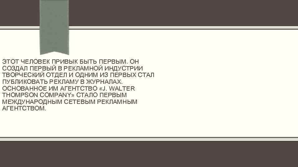 ЭТОТ ЧЕЛОВЕК ПРИВЫК БЫТЬ ПЕРВЫМ. ОН СОЗДАЛ ПЕРВЫЙ В РЕКЛАМНОЙ ИНДУСТРИИ ТВОРЧЕСКИЙ ОТДЕЛ И