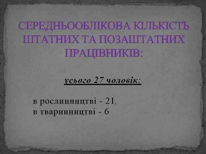 СЕРЕДНЬООБЛІКОВА КІЛЬКІСТЬ ШТАТНИХ ТА ПОЗАШТАТНИХ ПРАЦІВНИКІВ: усього 27 чоловік: в рослинництві - 21, в