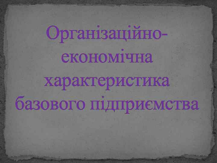 Організаційноекономічна характеристика базового підприємства 