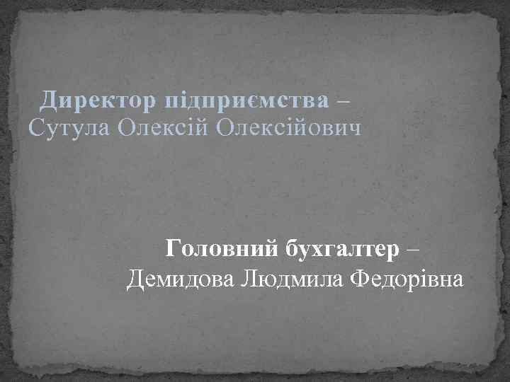 Директор підприємства – Сутула Олексійович Головний бухгалтер – Демидова Людмила Федорівна 