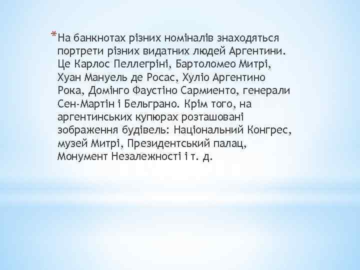 *На банкнотах різних номіналів знаходяться портрети різних видатних людей Аргентини. Це Карлос Пеллегріні, Бартоломео