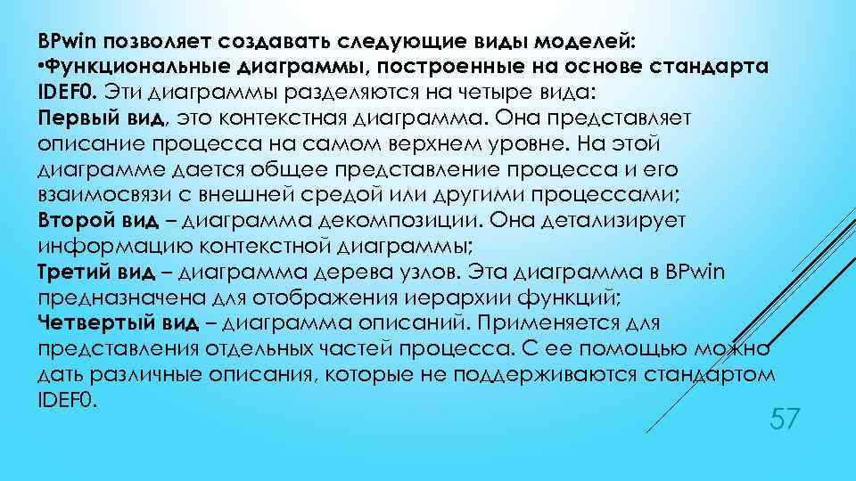 BPwin позволяет создавать следующие виды моделей: • Функциональные диаграммы, построенные на основе стандарта IDEF