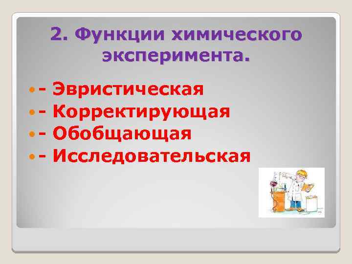 2. Функции химического эксперимента. - Эвристическая - Корректирующая - Обобщающая - Исследовательская 