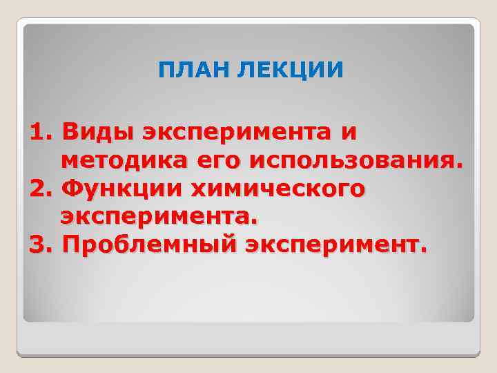 ПЛАН ЛЕКЦИИ 1. Виды эксперимента и методика его использования. 2. Функции химического эксперимента. 3.