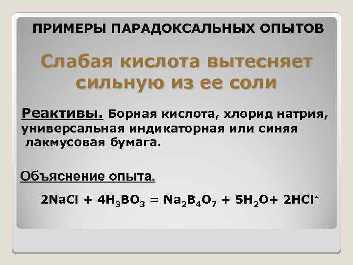 ПРИМЕРЫ ПАРАДОКСАЛЬНЫХ ОПЫТОВ Слабая кислота вытесняет сильную из ее соли Реактивы. Борная кислота, хлорид