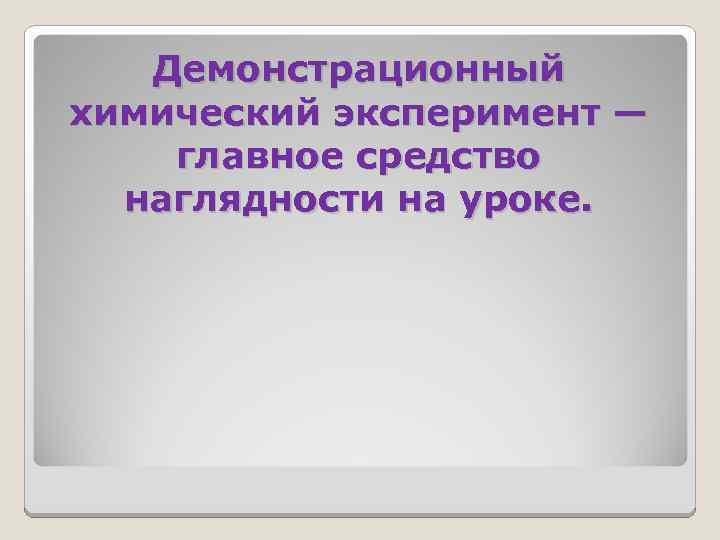 Демонстрационный химический эксперимент — главное средство наглядности на уроке. 