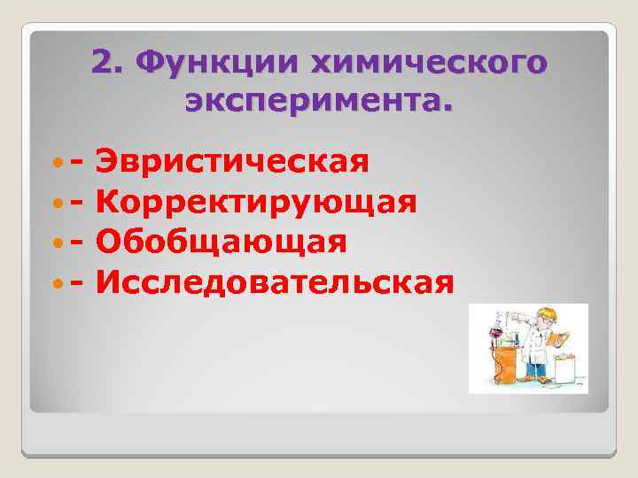 2. Функции химического эксперимента. - Эвристическая - Корректирующая - Обобщающая - Исследовательская 