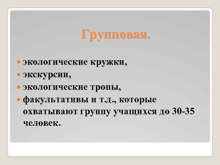 Групповая. экологические кружки, экскурсии, экологические тропы, факультативы и т. д. , которые охватывают группу