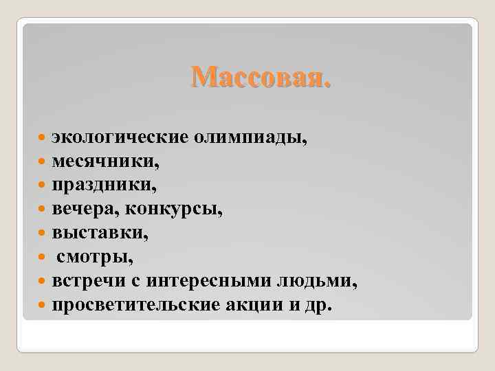 Массовая. экологические олимпиады, месячники, праздники, вечера, конкурсы, выставки, смотры, встречи с интересными людьми, просветительские