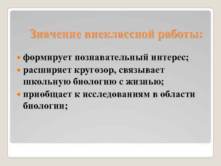Значение внеклассной работы: формирует познавательный интерес; расширяет кругозор, связывает школьную биологию с жизнью; приобщает