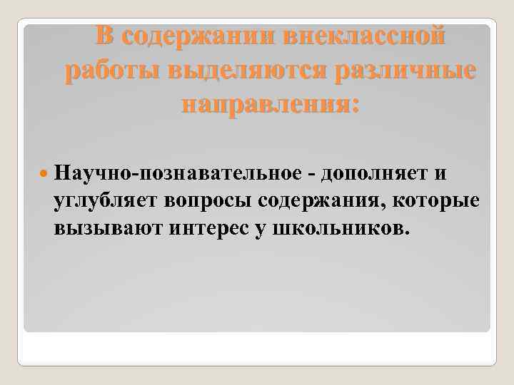 В содержании внеклассной работы выделяются различные направления: Научно-познавательное - дополняет и углубляет вопросы содержания,