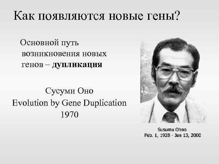 Как появляются новые гены? Основной путь возникновения новых генов – дупликация Сусуми Оно Evolution