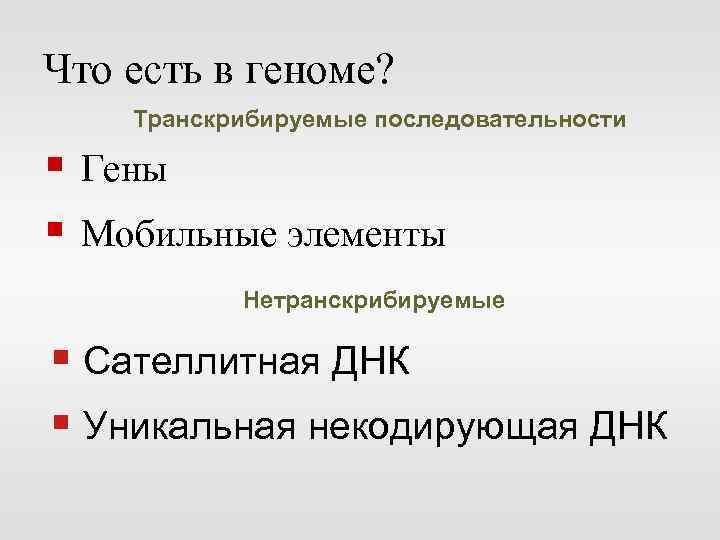 Что есть в геноме? Транскрибируемые последовательности § Гены § Мобильные элементы Нетранскрибируемые § Сателлитная