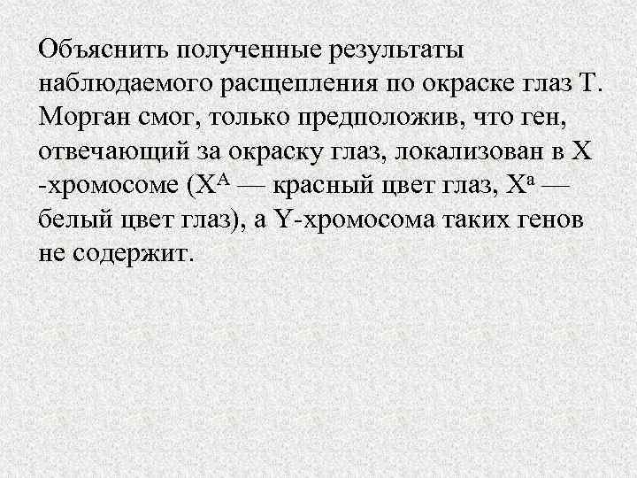 Объяснить полученные результаты наблюдаемого расщепления по окраске глаз Т. Морган смог, только предположив, что