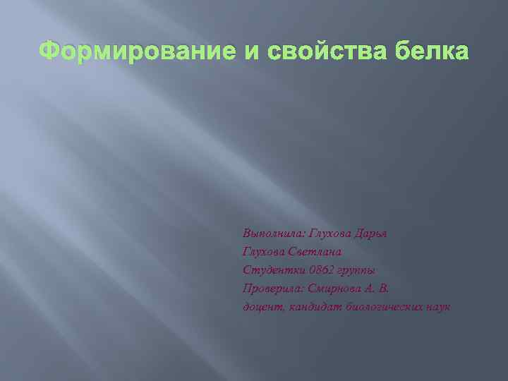 Формирование и свойства белка Выполнила: Глухова Дарья Глухова Светлана Студентки 0862 группы Проверила: Смирнова