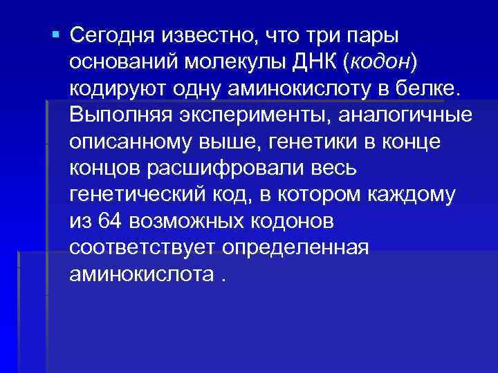 § Сегодня известно, что три пары оснований молекулы ДНК (кодон) кодируют одну аминокислоту в