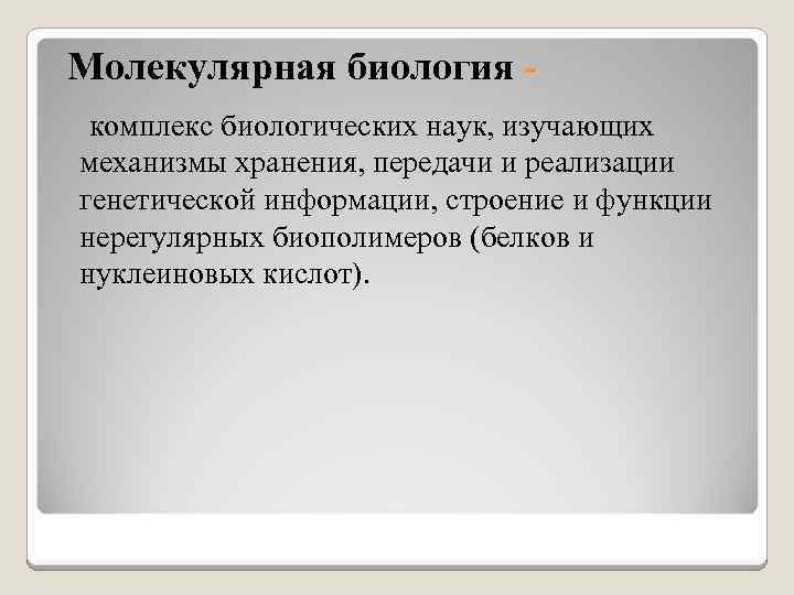 Молекулярная биология комплекс биологических наук, изучающих механизмы хранения, передачи и реализации генетической информации, строение