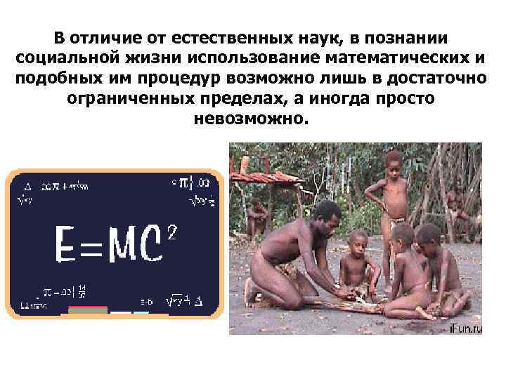 В отличие от естественных наук, в познании социальной жизни использование математических и подобных им