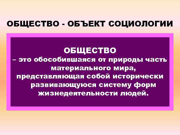 ОБЩЕСТВО - ОБЪЕКТ СОЦИОЛОГИИ ОБЩЕСТВО – это обособившаяся от природы часть материального мира, представляющая